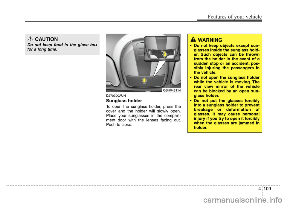 Hyundai Genesis 2012 Owners Manual 4109
Features of your vehicle
D270300AUN
Sunglass holder
To open the sunglass holder, press the
cover and the holder will slowly open.
Place your sunglasses in the compart-
ment door with the lenses Hyundai Genesis 2012 Owners Manual 4109
Features of your vehicle
D270300AUN
Sunglass holder
To open the sunglass holder, press the
cover and the holder will slowly open.
Place your sunglasses in the compart-
ment door with the lenses