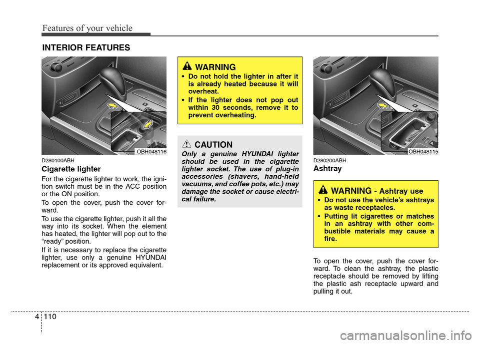 Hyundai Genesis 2012  Owners Manual Features of your vehicle
110 4
D280100ABH
Cigarette lighter
For the cigarette lighter to work, the igni-
tion switch must be in the ACC position
or the ON position.
To open the cover, push the cover f