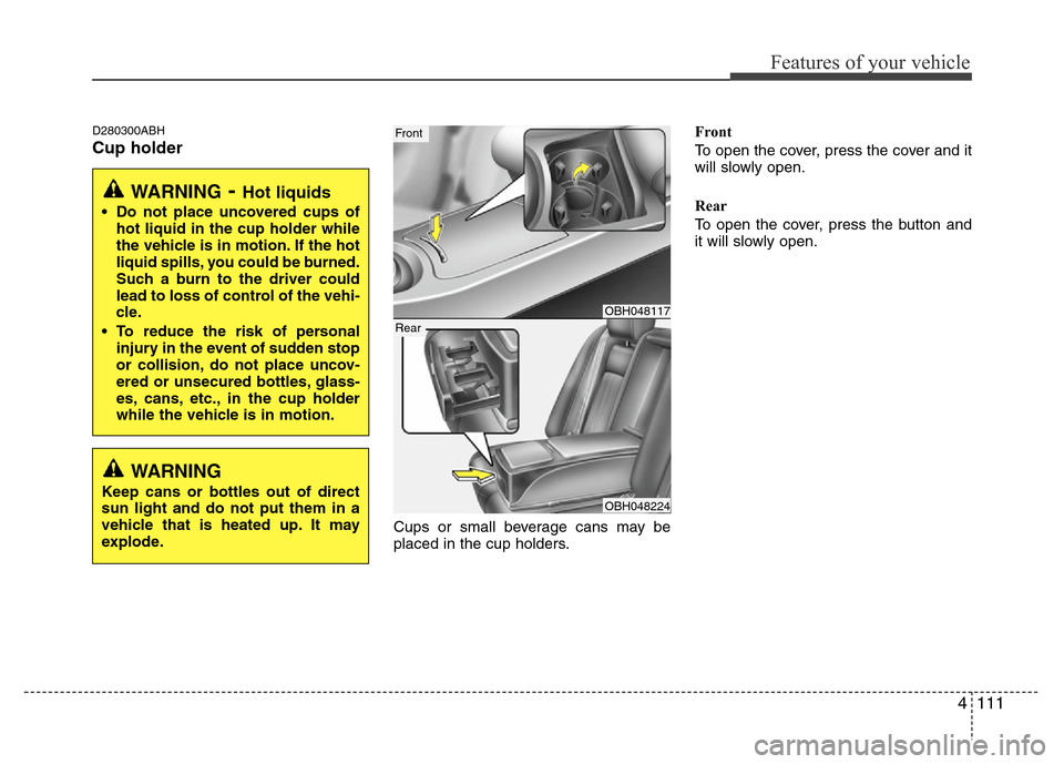 Hyundai Genesis 2012 Owners Manual 4111
Features of your vehicle
D280300ABH
Cup holder
Cups or small beverage cans may be
placed in the cup holders.Front
To open the cover, press the cover and it
will slowly open.
Rear
To open the cove Hyundai Genesis 2012 Owners Manual 4111
Features of your vehicle
D280300ABH
Cup holder
Cups or small beverage cans may be
placed in the cup holders.Front
To open the cover, press the cover and it
will slowly open.
Rear
To open the cove