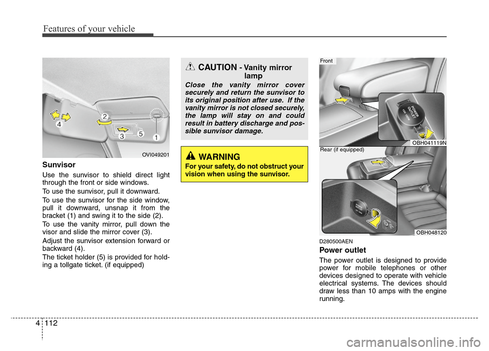 Hyundai Genesis 2012  Owners Manual Features of your vehicle
112 4
Sunvisor
Use the sunvisor to shield direct light
through the front or side windows.
To use the sunvisor, pull it downward.
To use the sunvisor for the side window,
pull 