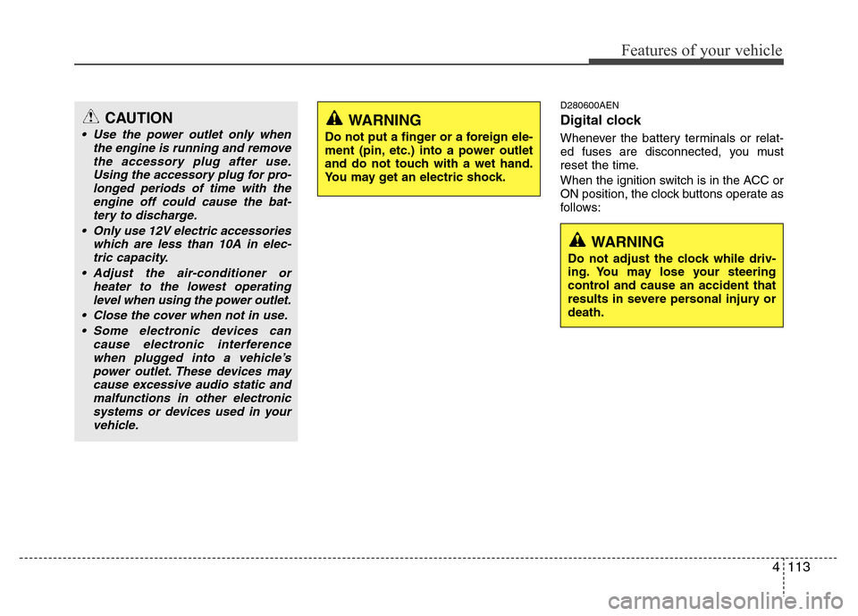 Hyundai Genesis 2012  Owners Manual 4113
Features of your vehicle
D280600AEN
Digital clock
Whenever the battery terminals or relat-
ed fuses are disconnected, you must
reset the time.
When the ignition switch is in the ACC or
ON positio