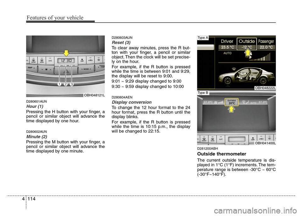 Hyundai Genesis 2012  Owners Manual Features of your vehicle
114 4
D280601AUN
Hour (1)
Pressing the H button with your finger, a
pencil or similar object will advance the
time displayed by one hour.
D280602AUN
Minute (2)
Pressing the M 