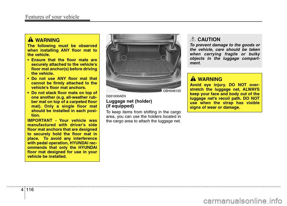 Hyundai Genesis 2012 Owners Manual Features of your vehicle
116 4
D281000AEN
Luggage net (holder)
(if equipped)
To keep items from shifting in the cargo
area, you can use the holders located in
the cargo area to attach the luggage net Hyundai Genesis 2012 Owners Manual Features of your vehicle
116 4
D281000AEN
Luggage net (holder)
(if equipped)
To keep items from shifting in the cargo
area, you can use the holders located in
the cargo area to attach the luggage net