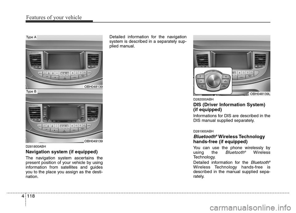Hyundai Genesis 2012 Owners Manual D281800ABH
Navigation system (if equipped)
The navigation system ascertains the
present position of your vehicle by using
information from satellites and guides
you to the place you assign as the dest Hyundai Genesis 2012 Owners Manual D281800ABH
Navigation system (if equipped)
The navigation system ascertains the
present position of your vehicle by using
information from satellites and guides
you to the place you assign as the dest