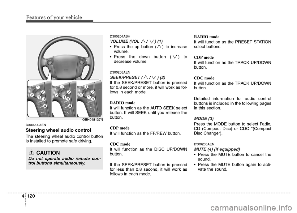 Hyundai Genesis 2012  Owners Manual Features of your vehicle
120 4
D300200AEN
Steering wheel audio control 
The steering wheel audio control button
is installed to promote safe driving.
D300204ABH
VOLUME (VOL / ) (1)
• Press the up bu