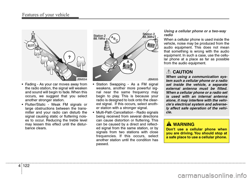 Hyundai Genesis 2012  Owners Manual Features of your vehicle
122 4
• Fading - As your car moves away from
the radio station, the signal will weaken
and sound will begin to fade. When this
occurs, we suggest that you select
another str