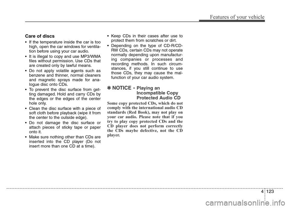 Hyundai Genesis 2012  Owners Manual 4123
Features of your vehicle
Care of discs
• If the temperature inside the car is too
high, open the car windows for ventila-
tion before using your car audio.
• It is illegal to copy and use MP3