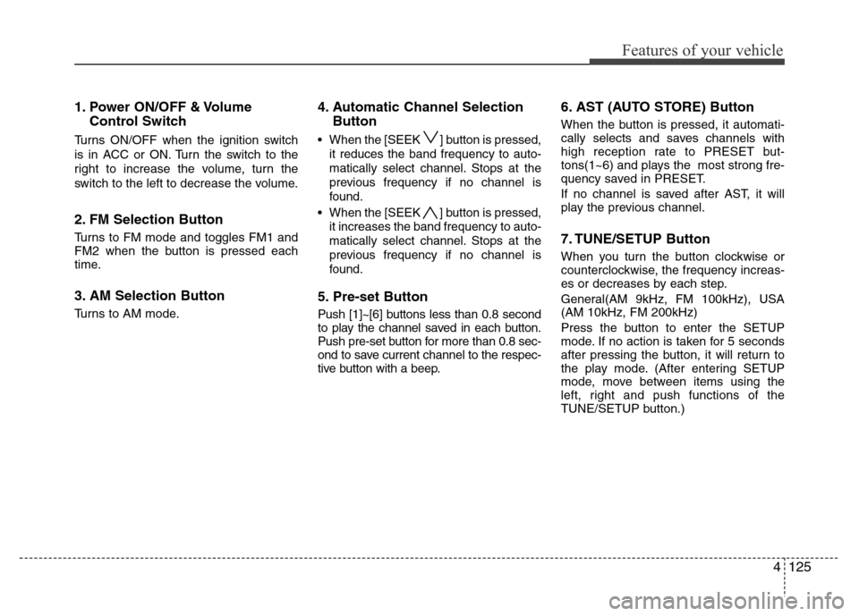 Hyundai Genesis 2012 Owners Manual 4125
Features of your vehicle
1. Power ON/OFF & Volume
Control Switch
Turns ON/OFF when the ignition switch
is in ACC or ON. Turn the switch to the
right to increase the volume, turn the
switch to the Hyundai Genesis 2012 Owners Manual 4125
Features of your vehicle
1. Power ON/OFF & Volume
Control Switch
Turns ON/OFF when the ignition switch
is in ACC or ON. Turn the switch to the
right to increase the volume, turn the
switch to the