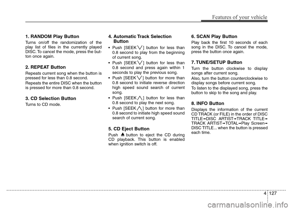 Hyundai Genesis 2012 Owners Manual 4127
Features of your vehicle
1. RANDOM Play Button
Turns on/off the randomization of the
play list of files in the currently played
DISC. To cancel the mode, press the but-
ton once again.
2. REPEAT Hyundai Genesis 2012 Owners Manual 4127
Features of your vehicle
1. RANDOM Play Button
Turns on/off the randomization of the
play list of files in the currently played
DISC. To cancel the mode, press the but-
ton once again.
2. REPEAT