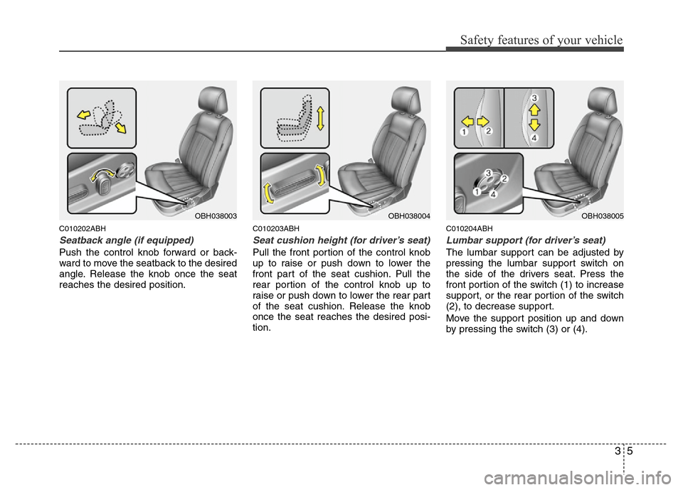 Hyundai Genesis 2012 Owners Guide 35
Safety features of your vehicle
C010202ABH
Seatback angle (if equipped)
Push the control knob forward or back-
ward to move the seatback to the desired
angle. Release the knob once the seat
reaches Hyundai Genesis 2012 Owners Guide 35
Safety features of your vehicle
C010202ABH
Seatback angle (if equipped)
Push the control knob forward or back-
ward to move the seatback to the desired
angle. Release the knob once the seat
reaches