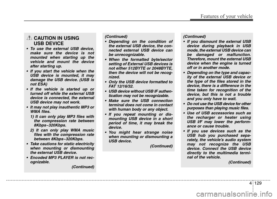 Hyundai Genesis 2012 User Guide 4129
Features of your vehicle
CAUTION IN USING 
USB DEVICE
• To use the external USB device,
make sure the device is not
mounted when starting up the
vehicle and mount the device
after starting up.
