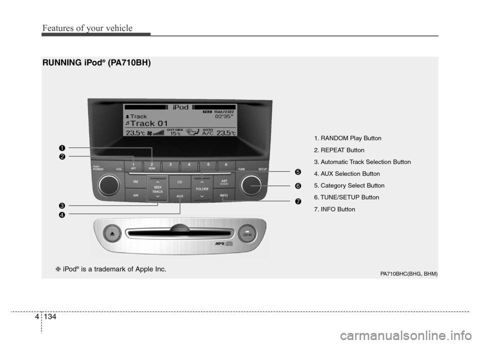 Hyundai Genesis 2012 Owners Manual Features of your vehicle
134 4
1. RANDOM Play Button
2. REPEAT Button
3. Automatic Track Selection Button
4. AUX Selection Button
5. Category Select Button
6. TUNE/SETUP Button
7. INFO Button
PA710BHC Hyundai Genesis 2012 Owners Manual Features of your vehicle
134 4
1. RANDOM Play Button
2. REPEAT Button
3. Automatic Track Selection Button
4. AUX Selection Button
5. Category Select Button
6. TUNE/SETUP Button
7. INFO Button
PA710BHC