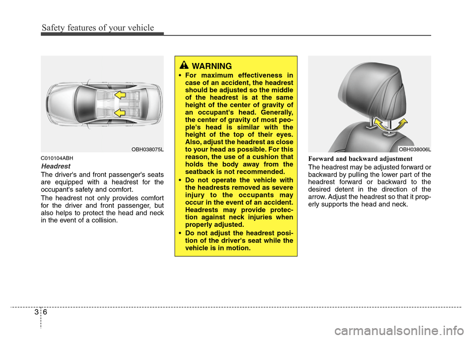 Hyundai Genesis 2012 Owners Guide Safety features of your vehicle
6 3
C010104ABH
Headrest
The drivers and front passengers seats
are equipped with a headrest for the
occupants safety and comfort.
The headrest not only provides comf