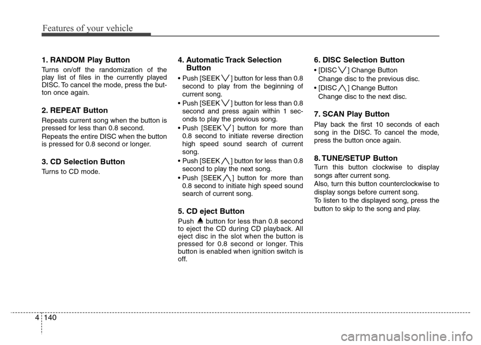Hyundai Genesis 2012 Owners Manual Features of your vehicle
140 4
1. RANDOM Play Button
Turns on/off the randomization of the
play list of files in the currently played
DISC. To cancel the mode, press the but-
ton once again.
2. REPEAT Hyundai Genesis 2012 Owners Manual Features of your vehicle
140 4
1. RANDOM Play Button
Turns on/off the randomization of the
play list of files in the currently played
DISC. To cancel the mode, press the but-
ton once again.
2. REPEAT