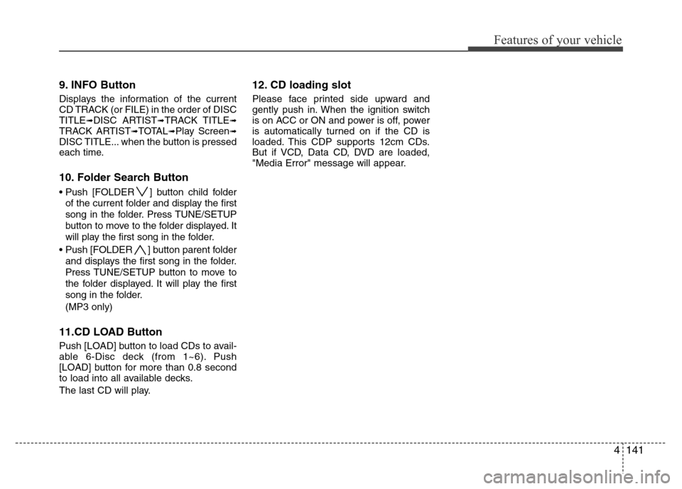 Hyundai Genesis 2012 Owners Manual 4141
Features of your vehicle
9. INFO Button
Displays the information of the current
CD TRACK (or FILE) in the order of DISC
TITLE
➟DISC ARTIST➟TRACK TITLE➟TRACK ARTIST➟TOTAL➟Play Screen➟D Hyundai Genesis 2012 Owners Manual 4141
Features of your vehicle
9. INFO Button
Displays the information of the current
CD TRACK (or FILE) in the order of DISC
TITLE
➟DISC ARTIST➟TRACK TITLE➟TRACK ARTIST➟TOTAL➟Play Screen➟D