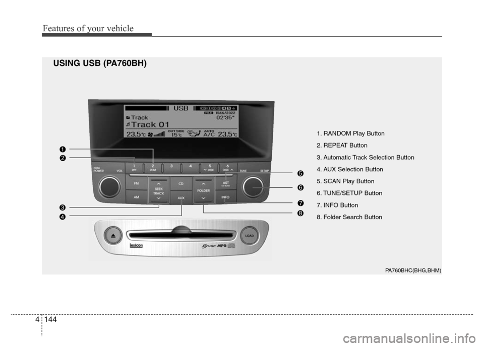 Hyundai Genesis 2012 Owners Manual Features of your vehicle
144 4
1. RANDOM Play Button
2. REPEAT Button
3. Automatic Track Selection Button
4. AUX Selection Button
5. SCAN Play Button
6. TUNE/SETUP Button
7. INFO Button
8. Folder Sear Hyundai Genesis 2012 Owners Manual Features of your vehicle
144 4
1. RANDOM Play Button
2. REPEAT Button
3. Automatic Track Selection Button
4. AUX Selection Button
5. SCAN Play Button
6. TUNE/SETUP Button
7. INFO Button
8. Folder Sear