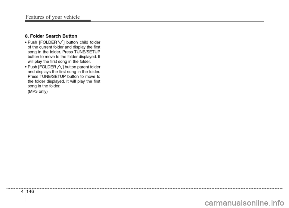 Hyundai Genesis 2012  Owners Manual Features of your vehicle
146 4
8. Folder Search Button
• Push [FOLDER ] button child folder
of the current folder and display the first
song in the folder. Press TUNE/SETUP
button to move to the fol