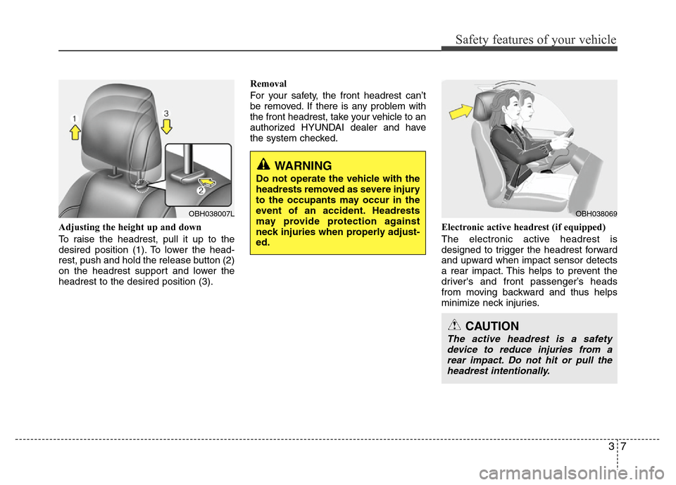 Hyundai Genesis 2012 Owners Guide 37
Safety features of your vehicle
Adjusting the height up and down
To raise the headrest, pull it up to the
desired position (1). To lower the head-
rest, push and hold the release button (2)
on the 