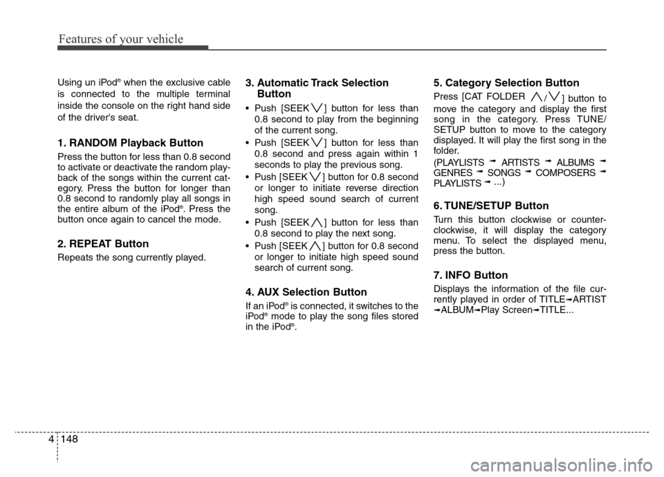 Hyundai Genesis 2012 Owners Manual Features of your vehicle
148 4
Using un iPod®when the exclusive cable
is connected to the multiple terminal
inside the console on the right hand side
of the drivers seat.
1. RANDOM Playback Button
P Hyundai Genesis 2012 Owners Manual Features of your vehicle
148 4
Using un iPod®when the exclusive cable
is connected to the multiple terminal
inside the console on the right hand side
of the drivers seat.
1. RANDOM Playback Button
P