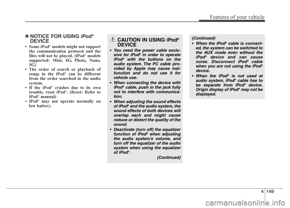 Hyundai Genesis 2012 Owners Manual 4149
Features of your vehicle
✽NOTICE FOR USING iPod®
DEVICE
• Some iPod®models might not support
the communication protocol and the
files will not be played. (iPod
®models
supported: Mini, 4G, Hyundai Genesis 2012 Owners Manual 4149
Features of your vehicle
✽NOTICE FOR USING iPod®
DEVICE
• Some iPod®models might not support
the communication protocol and the
files will not be played. (iPod
®models
supported: Mini, 4G,
