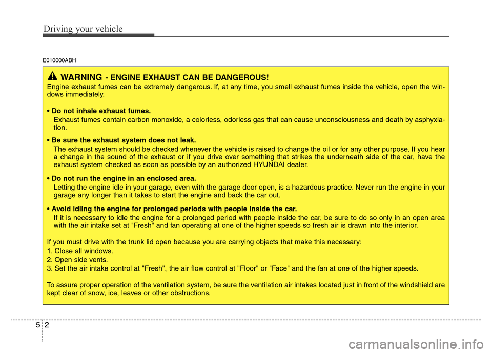 Hyundai Genesis 2012 Owners Guide Driving your vehicle
2 5
E010000ABH
WARNING- ENGINE EXHAUST CAN BE DANGEROUS!
Engine exhaust fumes can be extremely dangerous. If, at any time, you smell exhaust fumes inside the vehicle, open the win