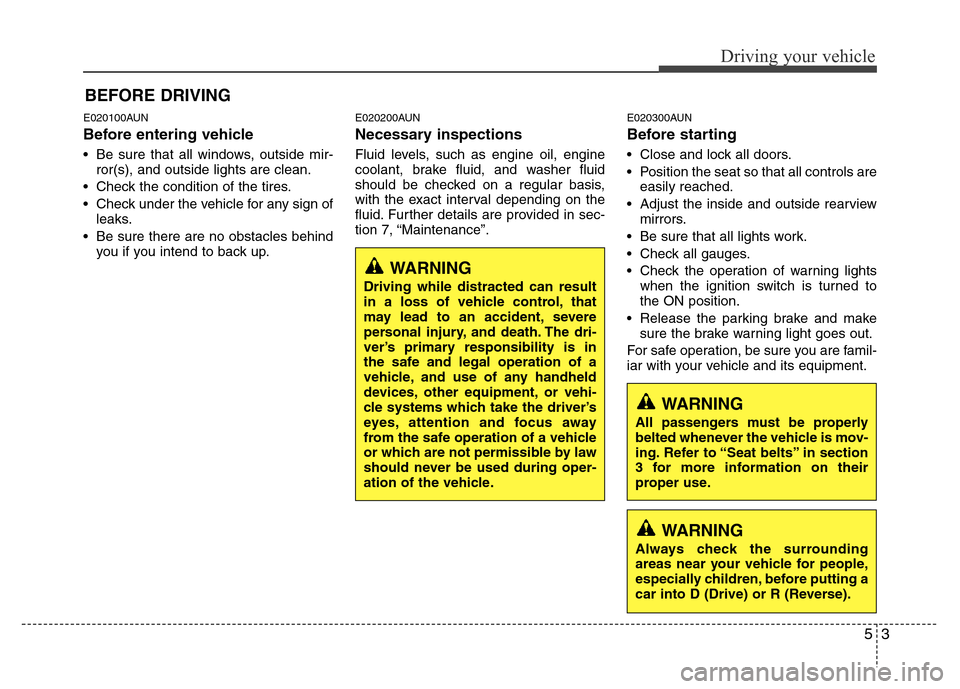 Hyundai Genesis 2012 Owners Manual 53
Driving your vehicle
E020100AUN
Before entering vehicle
• Be sure that all windows, outside mir-
ror(s), and outside lights are clean.
• Check the condition of the tires.
• Check under the ve Hyundai Genesis 2012 Owners Manual 53
Driving your vehicle
E020100AUN
Before entering vehicle
• Be sure that all windows, outside mir-
ror(s), and outside lights are clean.
• Check the condition of the tires.
• Check under the ve