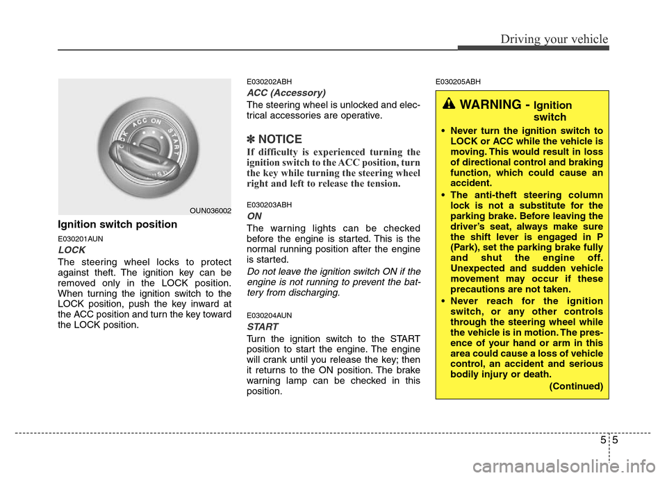 Hyundai Genesis 2012  Owners Manual 55
Driving your vehicle
Ignition switch position
E030201AUN
LOCK
The steering wheel locks to protect
against theft. The ignition key can be
removed only in the LOCK position.
When turning the ignition