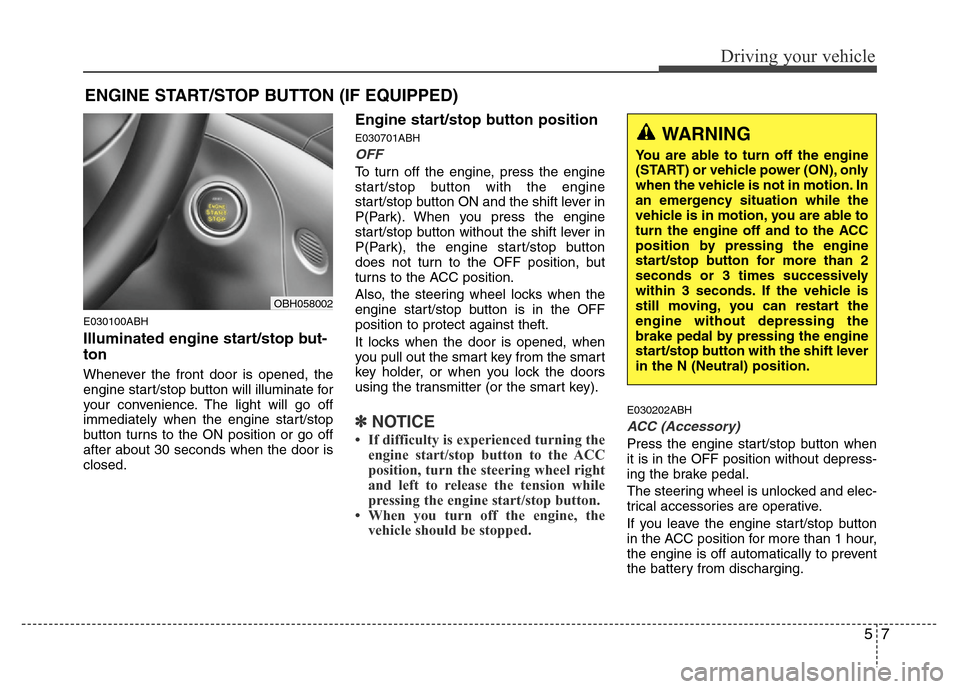 Hyundai Genesis 2012 User Guide 57
Driving your vehicle
E030100ABH
Illuminated engine start/stop but-
ton
Whenever the front door is opened, the
engine start/stop button will illuminate for
your convenience. The light will go off
im