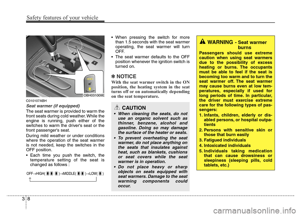 Hyundai Genesis 2012  Owners Manual Safety features of your vehicle
8 3
C010107ABH
Seat warmer (if equipped)
The seat warmer is provided to warm the
front seats during cold weather. While the
engine is running, push either of the
switch