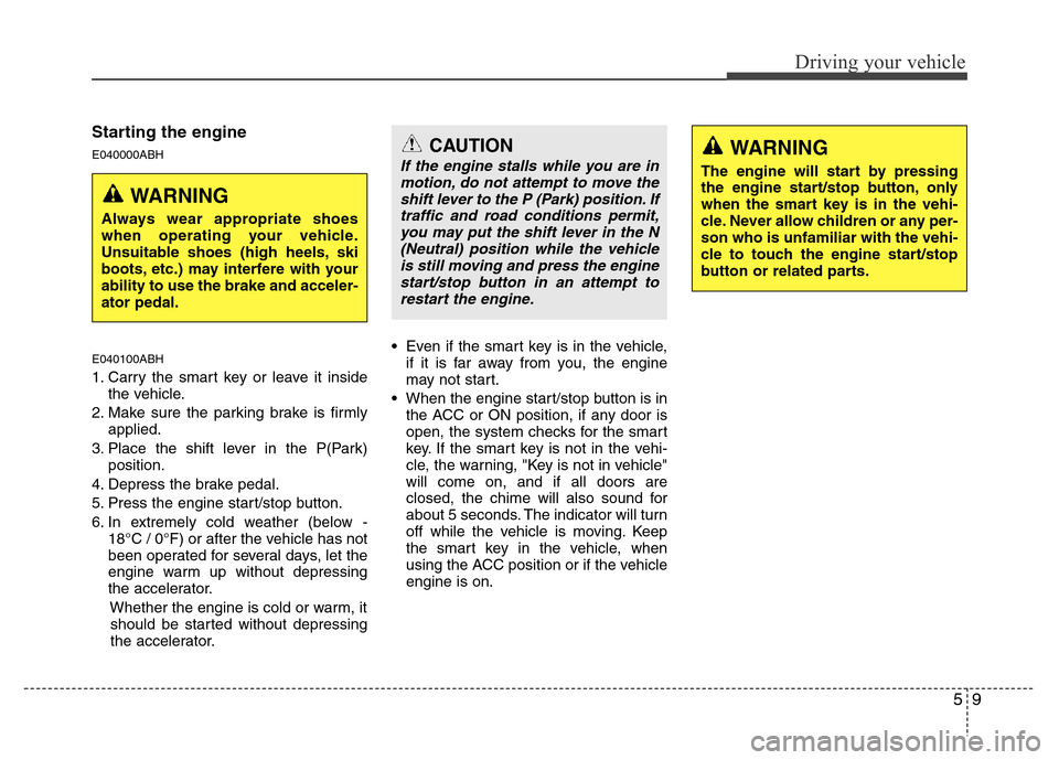 Hyundai Genesis 2012 Owners Manual 59
Driving your vehicle
Starting the engine
E040000ABH
E040100ABH
1. Carry the smart key or leave it inside
the vehicle.
2. Make sure the parking brake is firmly
applied.
3. Place the shift lever in t Hyundai Genesis 2012 Owners Manual 59
Driving your vehicle
Starting the engine
E040000ABH
E040100ABH
1. Carry the smart key or leave it inside
the vehicle.
2. Make sure the parking brake is firmly
applied.
3. Place the shift lever in t