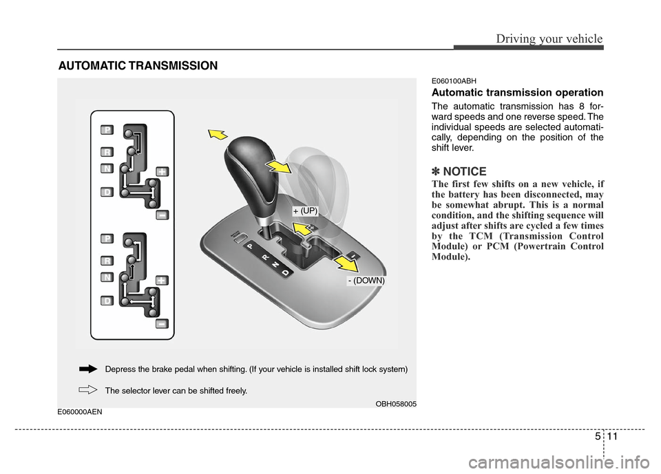Hyundai Genesis 2012 Owners Manual 511
Driving your vehicle
E060000AENE060100ABH
Automatic transmission operation
The automatic transmission has 8 for-
ward speeds and one reverse speed. The
individual speeds are selected automati-
cal Hyundai Genesis 2012 Owners Manual 511
Driving your vehicle
E060000AENE060100ABH
Automatic transmission operation
The automatic transmission has 8 for-
ward speeds and one reverse speed. The
individual speeds are selected automati-
cal