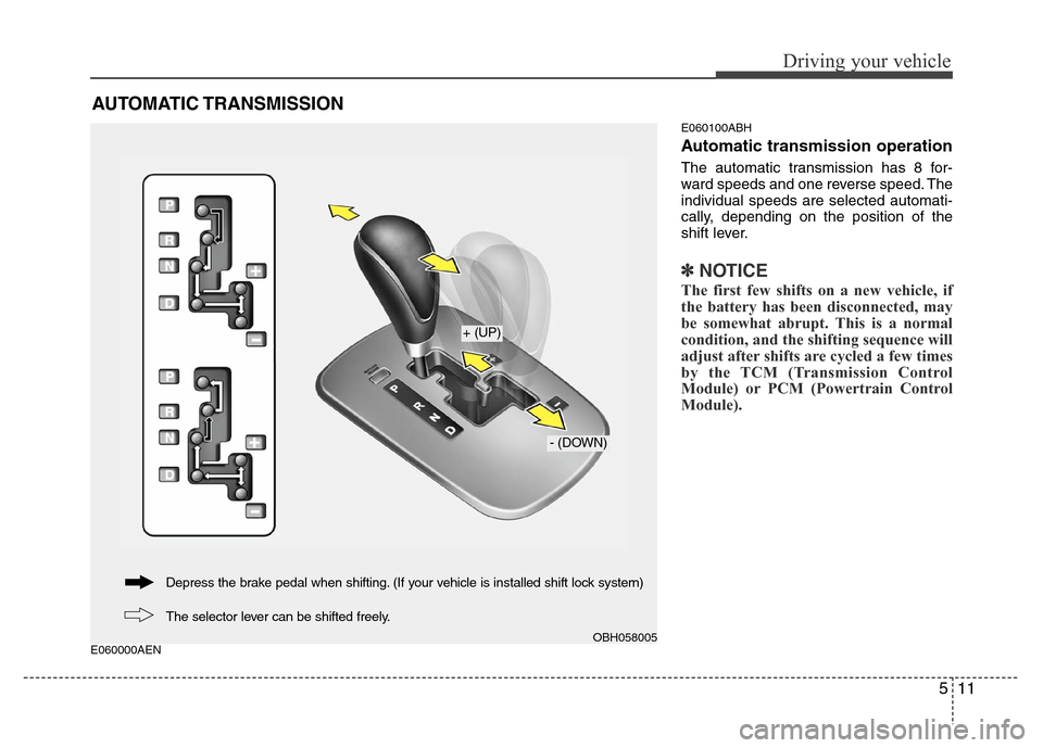 Hyundai Genesis 2012  Owners Manual 511
Driving your vehicle
E060000AENE060100ABH
Automatic transmission operation
The automatic transmission has 8 for-
ward speeds and one reverse speed. The
individual speeds are selected automati-
cal