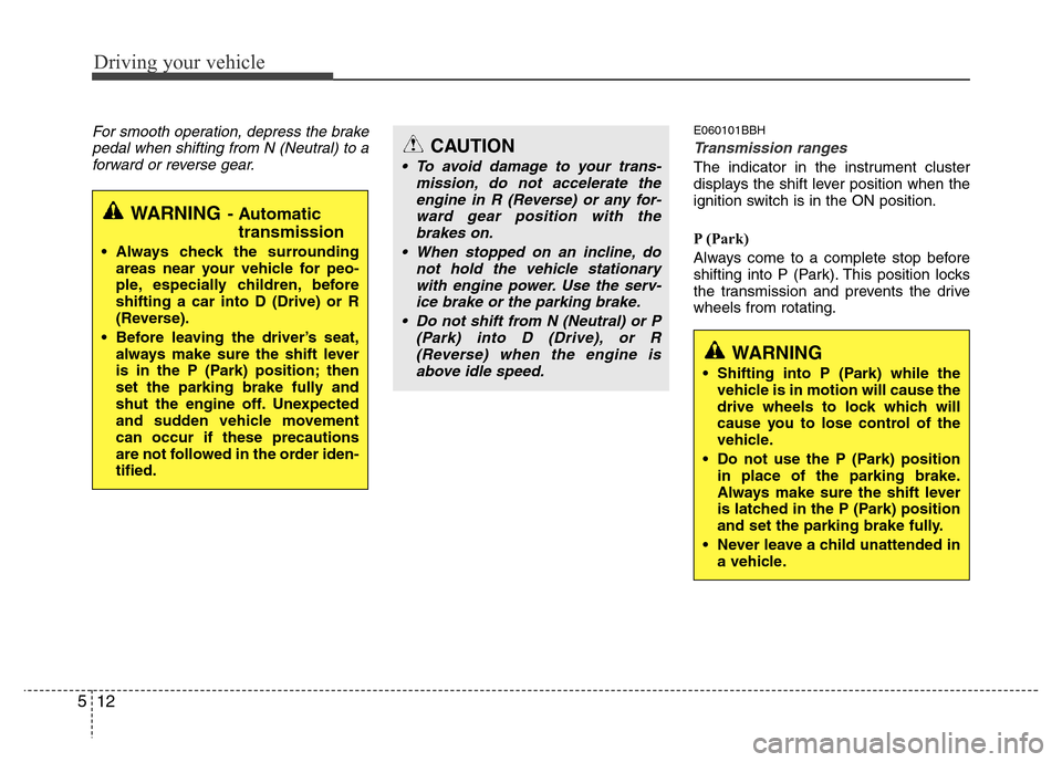 Hyundai Genesis 2012  Owners Manual Driving your vehicle
12 5
For smooth operation, depress the brake
pedal when shifting from N (Neutral) to a
forward or reverse gear.E060101BBH
Transmission ranges
The indicator in the instrument clust