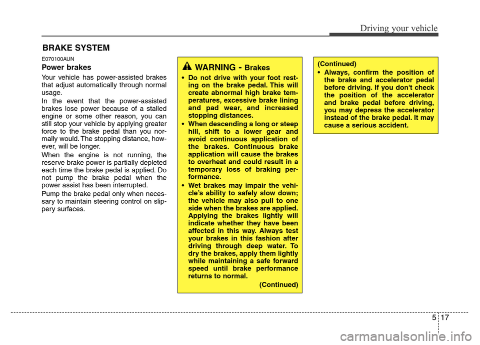 Hyundai Genesis 2012 Owners Manual 517
Driving your vehicle
E070100AUN
Power brakes
Your vehicle has power-assisted brakes
that adjust automatically through normal
usage.
In the event that the power-assisted
brakes lose power because Hyundai Genesis 2012 Owners Manual 517
Driving your vehicle
E070100AUN
Power brakes
Your vehicle has power-assisted brakes
that adjust automatically through normal
usage.
In the event that the power-assisted
brakes lose power because