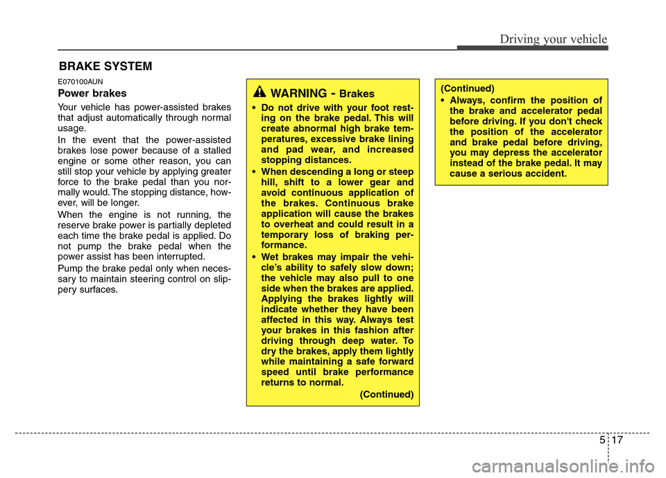 Hyundai Genesis 2012  Owners Manual 517
Driving your vehicle
E070100AUN
Power brakes  
Your vehicle has power-assisted brakes
that adjust automatically through normal
usage.
In the event that the power-assisted
brakes lose power because