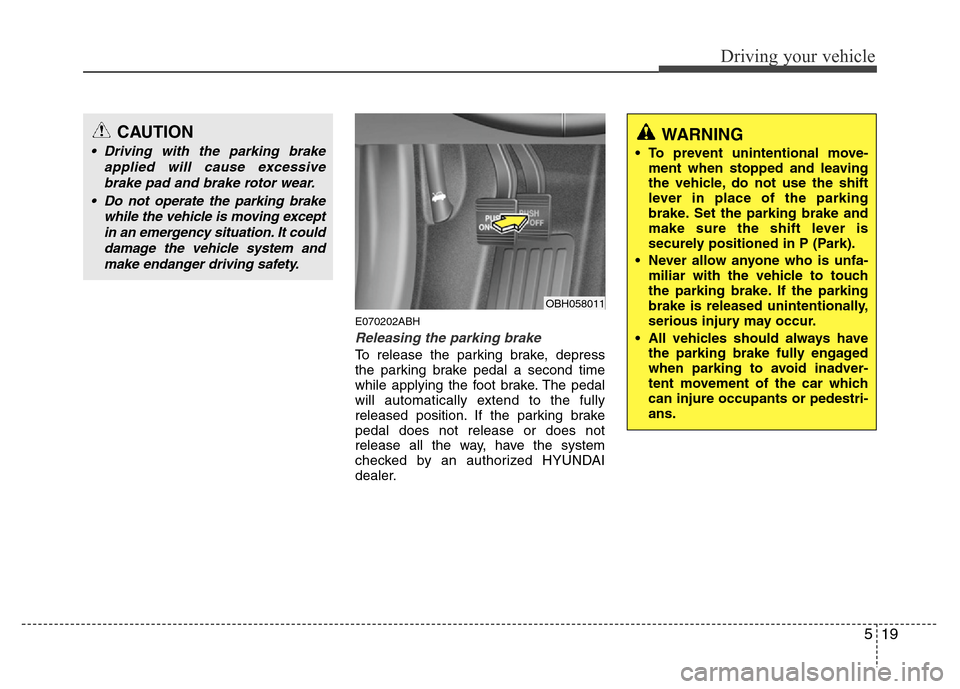 Hyundai Genesis 2012 Owners Manual 519
Driving your vehicle
E070202ABH
Releasing the parking brake
To release the parking brake, depress
the parking brake pedal a second time
while applying the foot brake. The pedal
will automatically Hyundai Genesis 2012 Owners Manual 519
Driving your vehicle
E070202ABH
Releasing the parking brake
To release the parking brake, depress
the parking brake pedal a second time
while applying the foot brake. The pedal
will automatically
