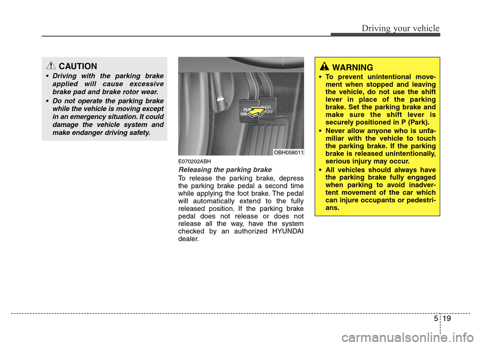 Hyundai Genesis 2012  Owners Manual 519
Driving your vehicle
E070202ABH
Releasing the parking brake
To release the parking brake, depress
the parking brake pedal a second time
while applying the foot brake. The pedal
will automatically 