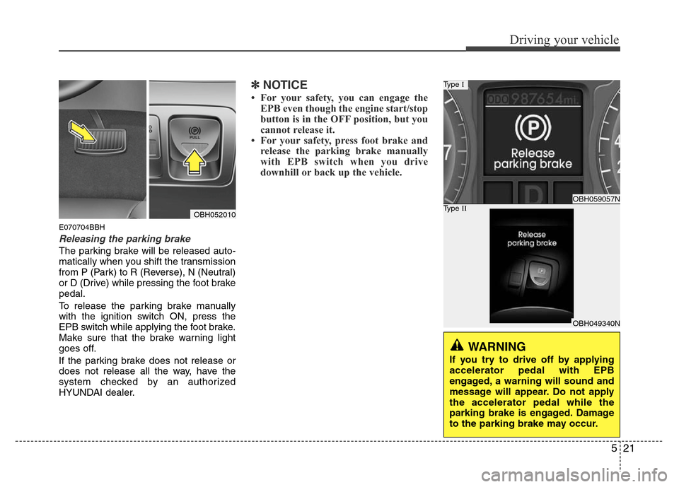 Hyundai Genesis 2012 Owners Manual 521
Driving your vehicle
E070704BBH
Releasing the parking brake
The parking brake will be released auto-
matically when you shift the transmission
from P (Park) to R (Reverse), N (Neutral)
or D (Drive Hyundai Genesis 2012 Owners Manual 521
Driving your vehicle
E070704BBH
Releasing the parking brake
The parking brake will be released auto-
matically when you shift the transmission
from P (Park) to R (Reverse), N (Neutral)
or D (Drive