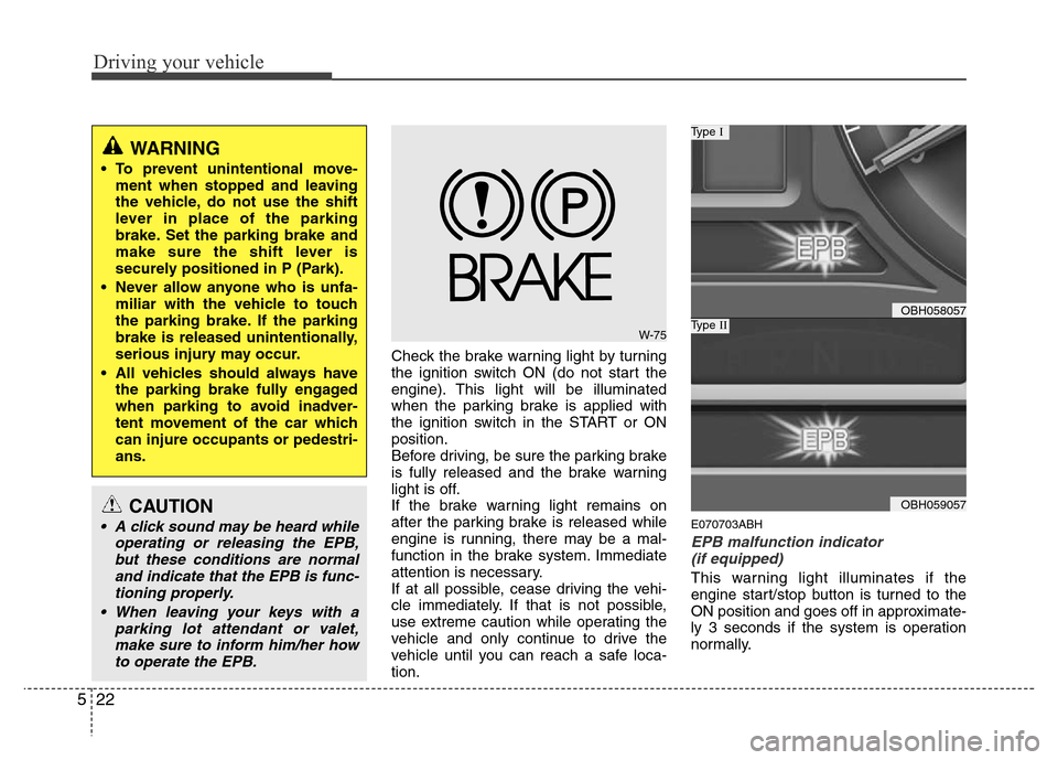 Hyundai Genesis 2012 Owners Guide Driving your vehicle
22 5
Check the brake warning light by turning
the ignition switch ON (do not start the
engine). This light will be illuminated
when the parking brake is applied with
the ignition 