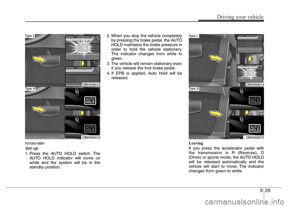 Hyundai Genesis 2012  Owners Manual 525
Driving your vehicle
F070801BBH
Set up
1. Press the AUTO HOLD switch. The
AUTO HOLD indicator will come on
white and the system will be in the
standby position.2. When you stop the vehicle complet