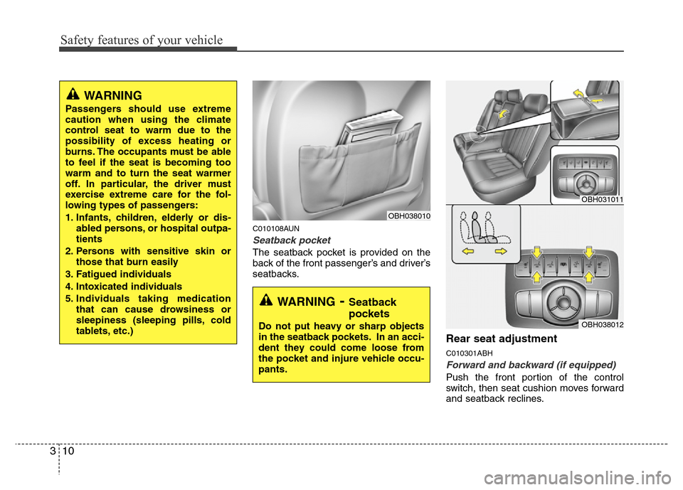 Hyundai Genesis 2012 Owners Guide Safety features of your vehicle
10 3
C010108AUN
Seatback pocket
The seatback pocket is provided on the
back of the front passenger’s and driver’s
seatbacks.
Rear seat adjustment
C010301ABH
Forward