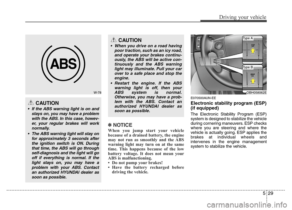 Hyundai Genesis 2012  Owners Manual 529
Driving your vehicle
✽NOTICE
When you jump start your vehicle
because of a drained battery, the engine
may not run as smoothly and the ABS
warning light may turn on at the same
time. This happen