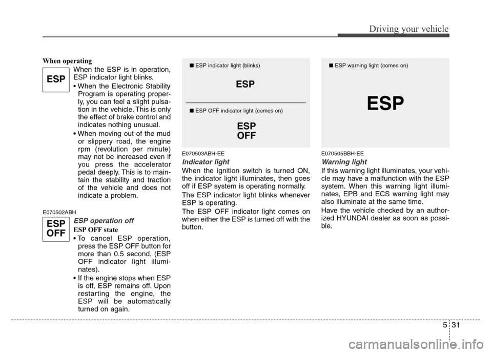 Hyundai Genesis 2012 Owners Manual 531
Driving your vehicle
When operating
When the ESP is in operation,
ESP indicator light blinks.
• When the Electronic Stability
Program is operating proper-
ly, you can feel a slight pulsa-
tion i Hyundai Genesis 2012 Owners Manual 531
Driving your vehicle
When operating
When the ESP is in operation,
ESP indicator light blinks.
• When the Electronic Stability
Program is operating proper-
ly, you can feel a slight pulsa-
tion i
