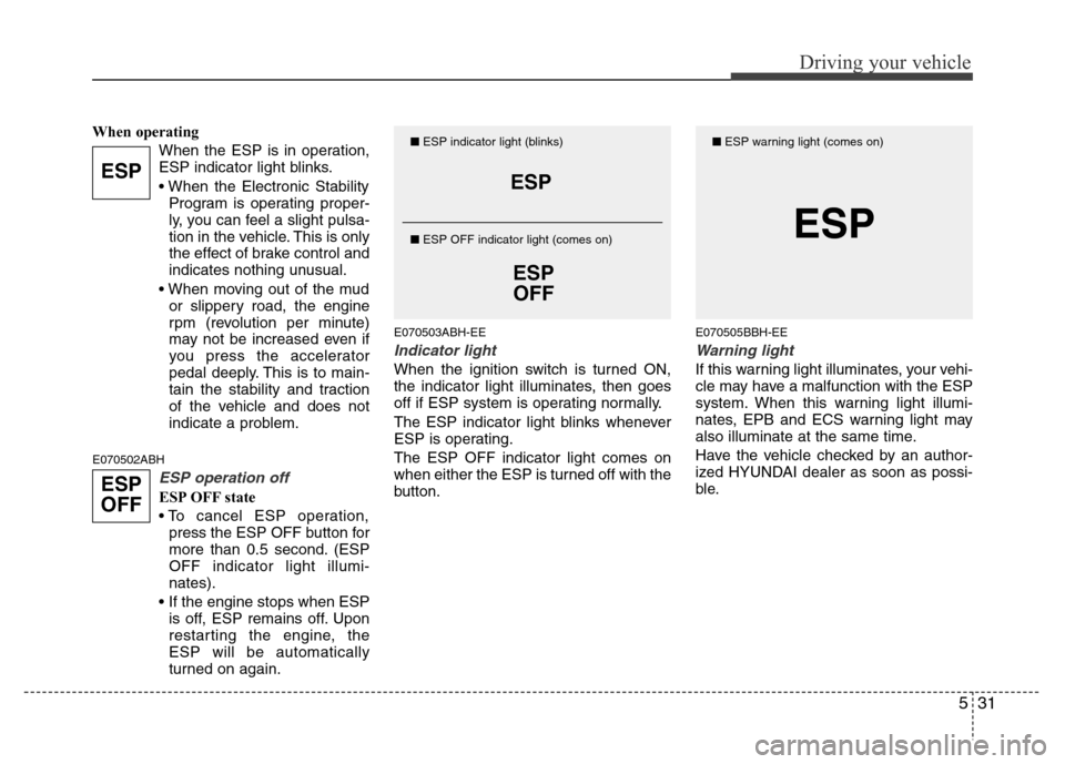 Hyundai Genesis 2012 Owners Guide 531
Driving your vehicle
When operating
When the ESP is in operation,
ESP indicator light blinks.
• When the Electronic Stability
Program is operating proper-
ly, you can feel a slight pulsa-
tion i