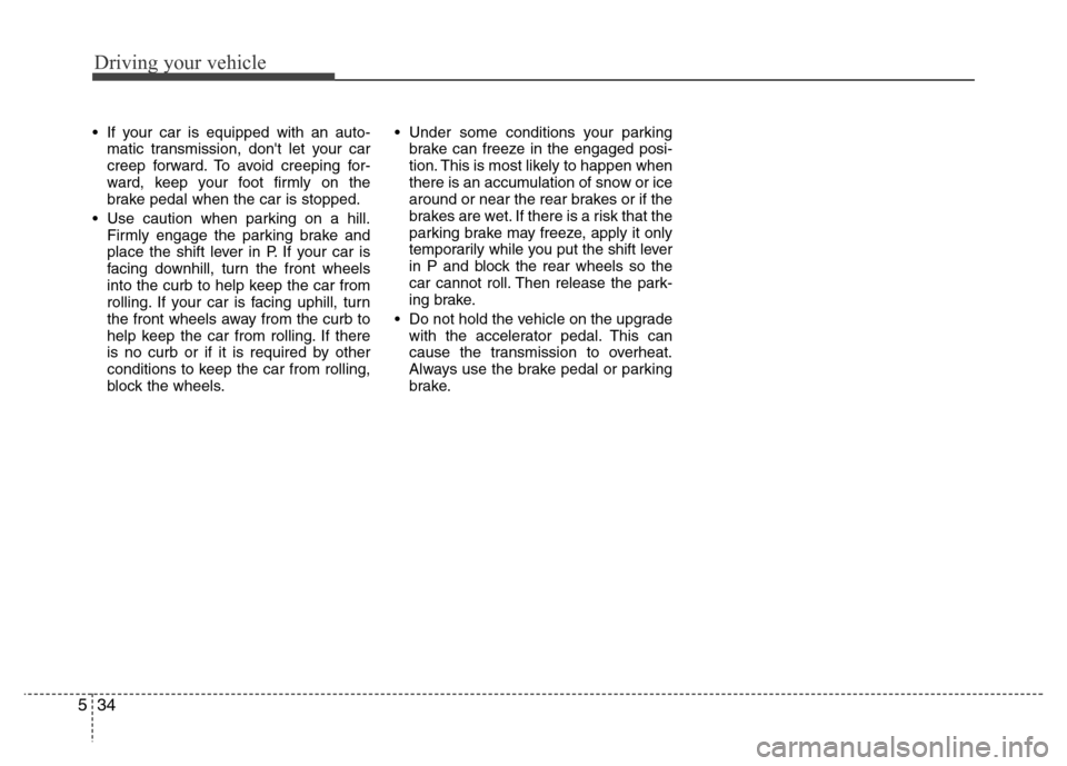 Hyundai Genesis 2012 Owners Manual Driving your vehicle
34 5
• If your car is equipped with an auto-
matic transmission, dont let your car
creep forward. To avoid creeping for-
ward, keep your foot firmly on the
brake pedal when the Hyundai Genesis 2012 Owners Manual Driving your vehicle
34 5
• If your car is equipped with an auto-
matic transmission, dont let your car
creep forward. To avoid creeping for-
ward, keep your foot firmly on the
brake pedal when the
