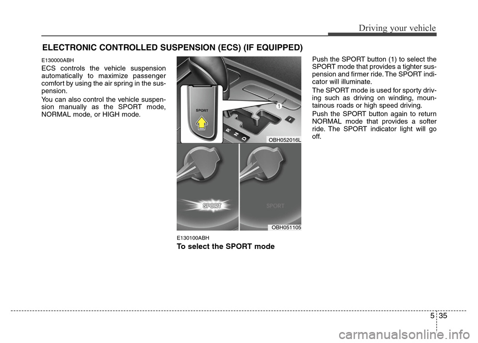 Hyundai Genesis 2012 Owners Manual 535
Driving your vehicle
ELECTRONIC CONTROLLED SUSPENSION (ECS) (IF EQUIPPED)
E130000ABH
ECS controls the vehicle suspension
automatically to maximize passenger
comfort by using the air spring in the Hyundai Genesis 2012 Owners Manual 535
Driving your vehicle
ELECTRONIC CONTROLLED SUSPENSION (ECS) (IF EQUIPPED)
E130000ABH
ECS controls the vehicle suspension
automatically to maximize passenger
comfort by using the air spring in the