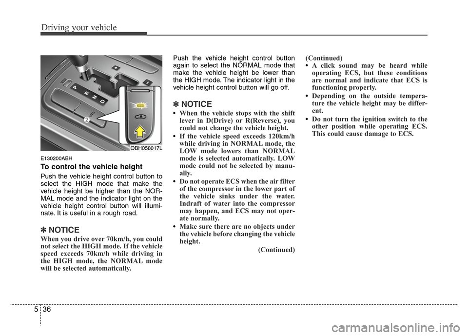 Hyundai Genesis 2012  Owners Manual Driving your vehicle
36 5
E130200ABH
To control the vehicle height
Push the vehicle height control button to
select the HIGH mode that make the
vehicle height be higher than the NOR-
MAL mode and the 