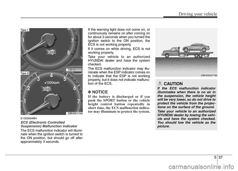 Hyundai Genesis 2012 Owners Guide 537
Driving your vehicle
E130300ABH
ECS (Electronic Controlled
Suspension) Malfunction indicator
The ECS malfunction indicator will illumi-
nate when the ignition switch is turned to
the ON position, 