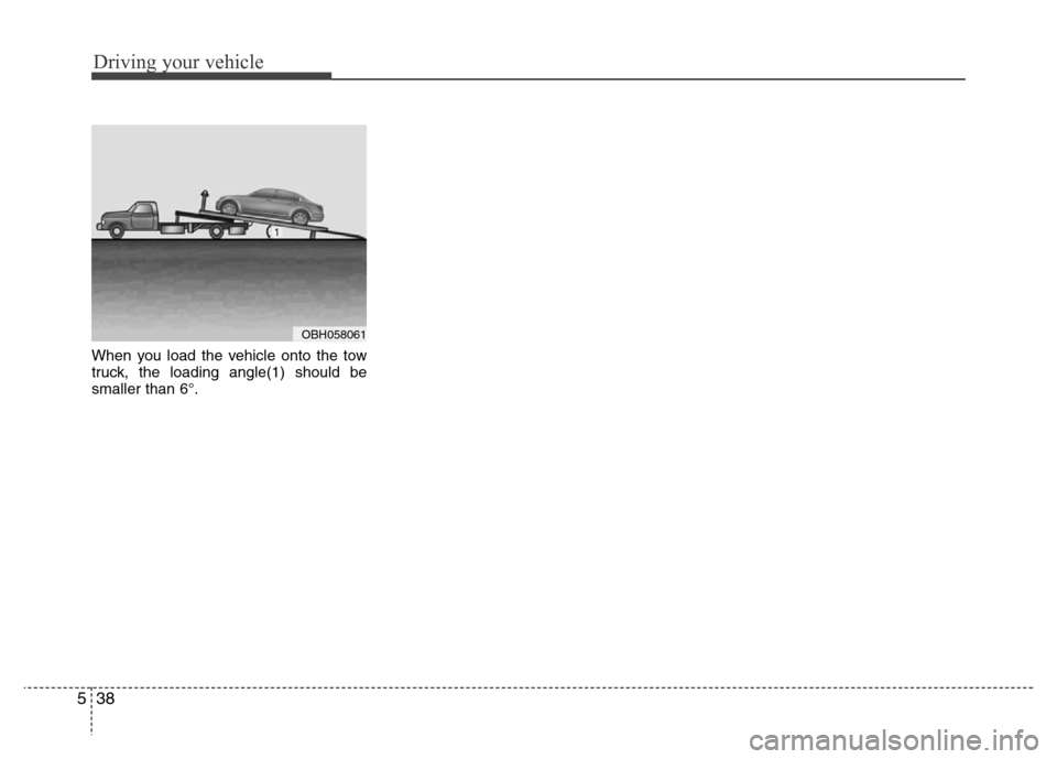 Hyundai Genesis 2012 Owners Manual Driving your vehicle
38 5
When you load the vehicle onto the tow
truck, the loading angle(1) should be
smaller than 6°.
OBH058061 Hyundai Genesis 2012 Owners Manual Driving your vehicle
38 5
When you load the vehicle onto the tow
truck, the loading angle(1) should be
smaller than 6°.
OBH058061