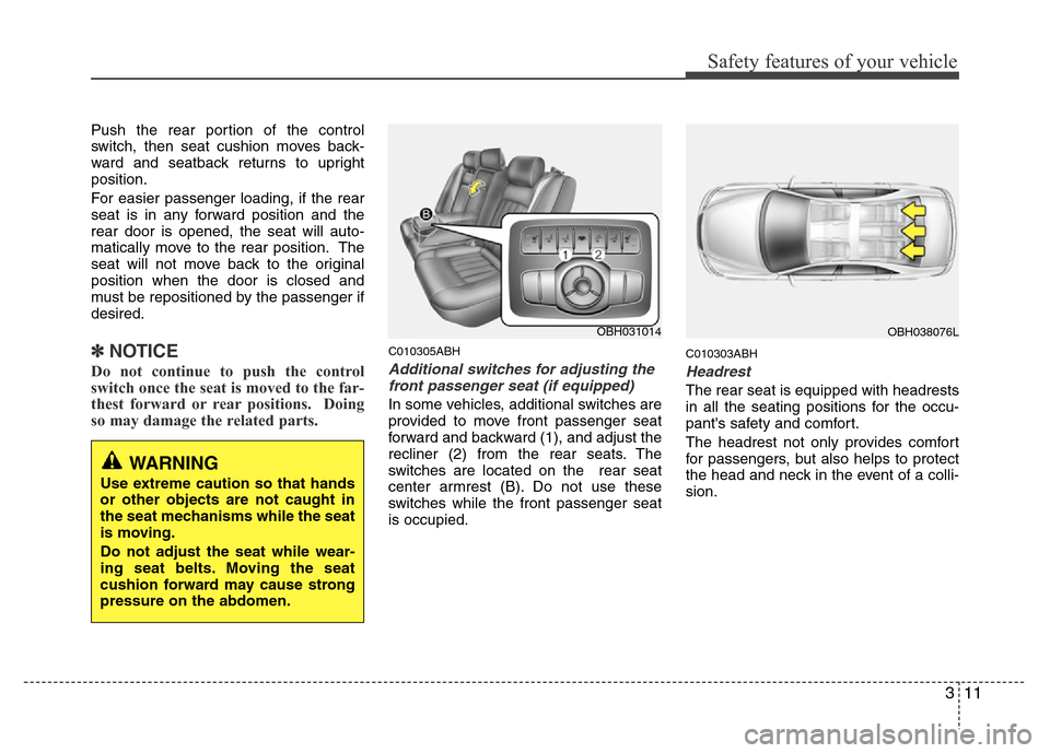 Hyundai Genesis 2012  Owners Manual 311
Safety features of your vehicle
Push the rear portion of the control
switch, then seat cushion moves back-
ward and seatback returns to upright
position.
For easier passenger loading, if the rear

